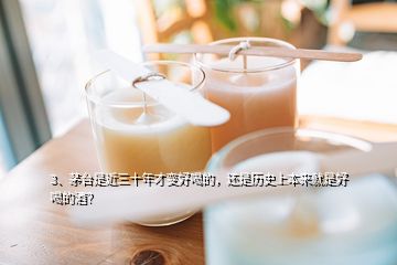 3、茅臺是近三十年才變好喝的，還是歷史上本來就是好喝的酒？