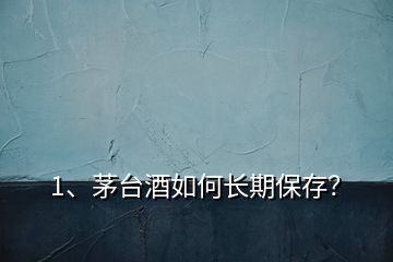 1、茅臺(tái)酒如何長(zhǎng)期保存？