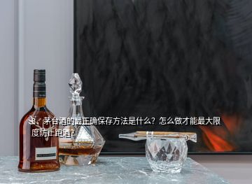 3、茅臺(tái)酒的最正確保存方法是什么？怎么做才能最大限度防止跑酒？