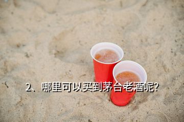 2、哪里可以買到茅臺(tái)老酒呢？