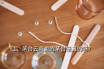 1、茅臺(tái)云商賣的茅臺(tái)是真的嗎？