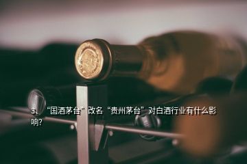 3、“國酒茅臺”改名“貴州茅臺”對白酒行業(yè)有什么影響？