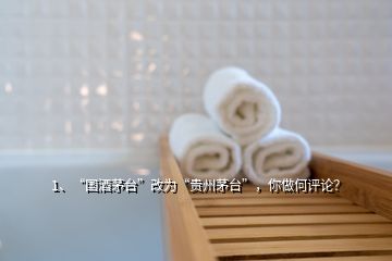 1、“國酒茅臺(tái)”改為“貴州茅臺(tái)”，你做何評(píng)論？