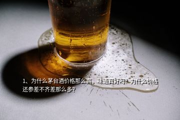 1、為什么茅臺酒價格那么高，味道真好嗎？為什么價格還參差不齊差那么多？