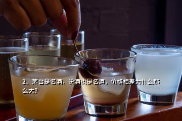 2、茅臺是名酒，汾酒也是名酒，價格相差為什么那么大？