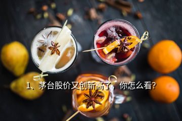 1、茅臺股價又創(chuàng)新高了，你怎么看？