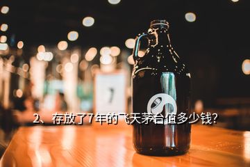 2、存放了7年的飛天茅臺(tái)值多少錢(qián)？