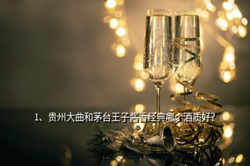 1、貴州大曲和茅臺(tái)王子醬香經(jīng)典哪個(gè)酒質(zhì)好？