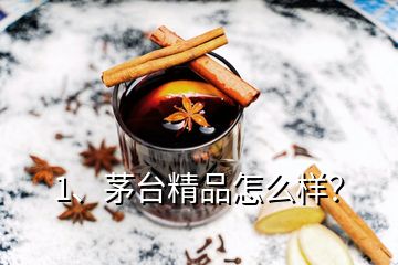 1、茅臺精品怎么樣？