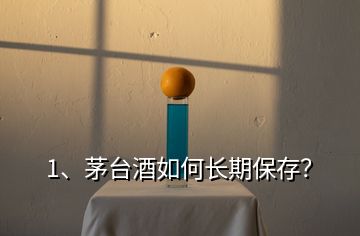 1、茅臺(tái)酒如何長(zhǎng)期保存？