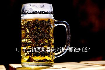 1、茅臺(tái)鎮(zhèn)原漿酒多少錢一瓶誰知道？