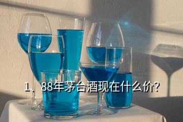 1、88年茅臺酒現(xiàn)在什么價？