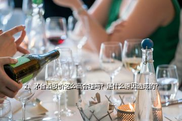 2、茅臺(tái)酒股價(jià)這么高合理嗎？是什么原因造成的？