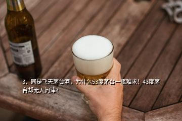 3、同是飛天茅臺(tái)酒，為什么53度茅臺(tái)一瓶難求！43度茅臺(tái)卻無人問津？