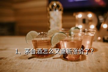 1、茅臺酒怎么又重新漲價了？