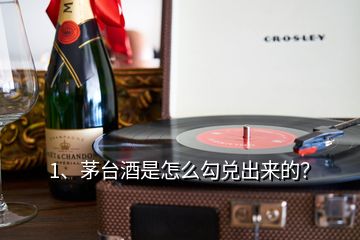 1、茅臺酒是怎么勾兌出來的？