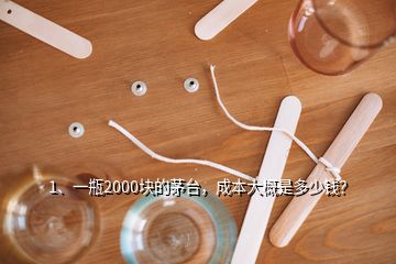 1、一瓶2000塊的茅臺，成本大概是多少錢？