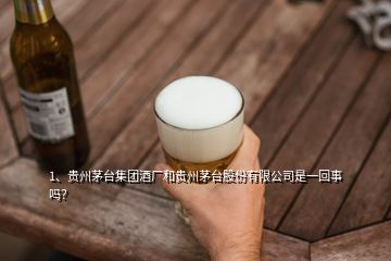 1、貴州茅臺(tái)集團(tuán)酒廠和貴州茅臺(tái)股份有限公司是一回事嗎？