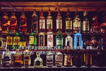 2、頭條上的茅臺鎮(zhèn)各家酒廠的酒，從性價(jià)比來看，最靠譜的是哪家酒廠的哪款產(chǎn)品呢？