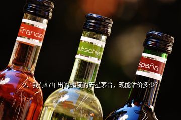 2、我有87年出的53度的五星茅臺，現(xiàn)能估價多少？