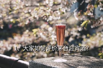 1、大家如何評(píng)價(jià)茅臺(tái)迎賓酒？