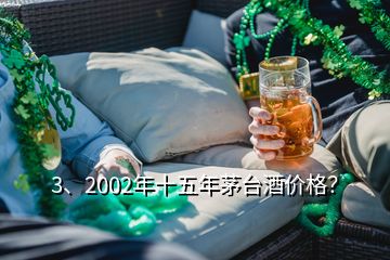 3、2002年十五年茅臺(tái)酒價(jià)格？