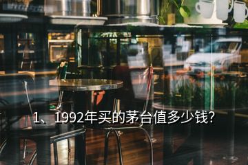 1、1992年買(mǎi)的茅臺(tái)值多少錢(qián)？