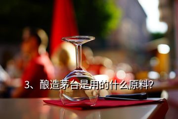 3、釀造茅臺是用的什么原料？