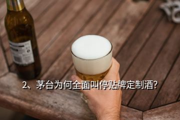 2、茅臺為何全面叫停貼牌定制酒？