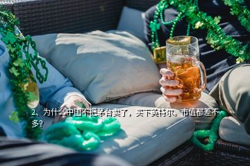 2、為什么中國(guó)不把茅臺(tái)賣了，買(mǎi)下英特爾。市值都差不多？