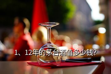 1、12年的茅臺酒值多少錢？