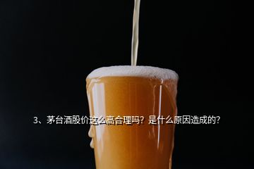 3、茅臺(tái)酒股價(jià)這么高合理嗎？是什么原因造成的？