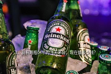 3、我有兩瓶04年的飛天茅臺，現(xiàn)在值多少錢？