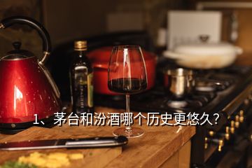 1、茅臺(tái)和汾酒哪個(gè)歷史更悠久？