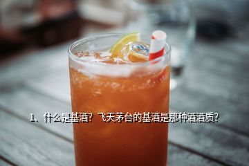 1、什么是基酒？飛天茅臺(tái)的基酒是那種酒酒質(zhì)？