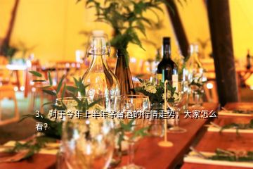 3、對(duì)于今年上半年茅臺(tái)酒的行情走勢(shì)，大家怎么看？