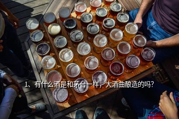 1、有什么酒是和茅臺(tái)一樣，大酒曲釀造的嗎？