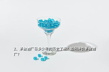 2、茅臺酒廠有多少年的歷史了呢？如何評價茅臺酒廠？