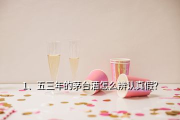 1、五三年的茅臺酒怎么辨認(rèn)真假？