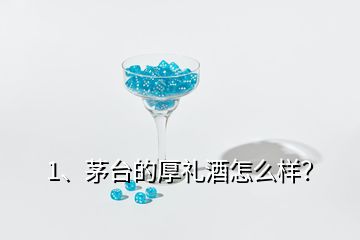 1、茅臺(tái)的厚禮酒怎么樣？