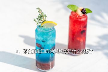 3、茅臺酒瓶口的兩顆珠子是什么材質(zhì)？