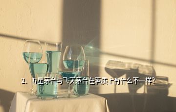 2、五星茅臺與飛天茅臺在酒質(zhì)上有什么不一樣？