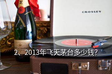 2、2013年飛天茅臺(tái)多少錢？