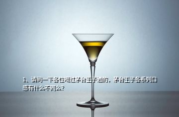 1、請問一下各位喝過茅臺王子酒的，茅臺王子各系列口感有什么不同么？