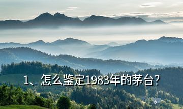 1、怎么鑒定1983年的茅臺？