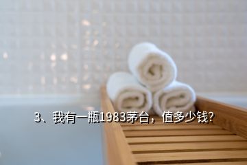 3、我有一瓶1983茅臺，值多少錢？