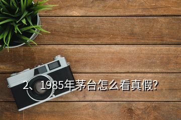 2、1985年茅臺怎么看真假？