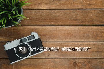 1、雙十一是什么類型的活動(dòng)？有哪些東西值得買？