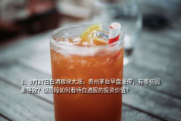 3、9月27日白酒板塊大漲，貴州茅臺(tái)早盤漲停，有哪些因素導(dǎo)致？現(xiàn)階段如何看待白酒股的投資價(jià)值？