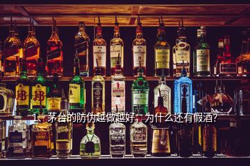 1、茅臺的防偽越做越好，為什么還有假酒？